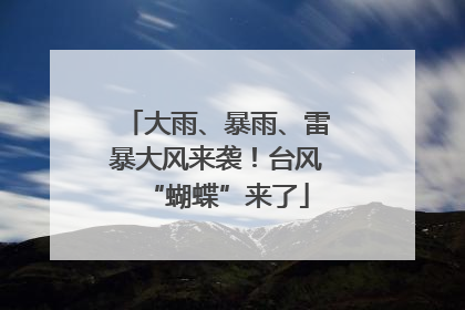 大雨、暴雨、雷暴大风来袭！台风“蝴蝶”来了
