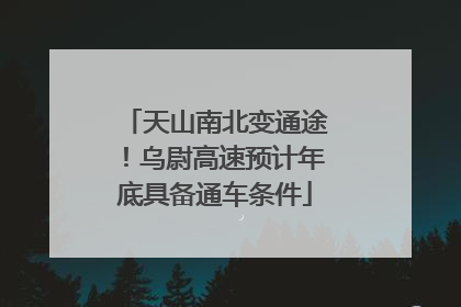 天山南北变通途！乌尉高速预计年底具备通车条件