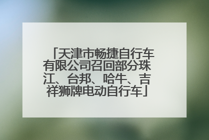 天津市畅捷自行车有限公司召回部分珠江、台邦、哈牛、吉祥狮牌电动自行车
