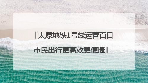 太原地铁1号线运营百日 市民出行更高效更便捷