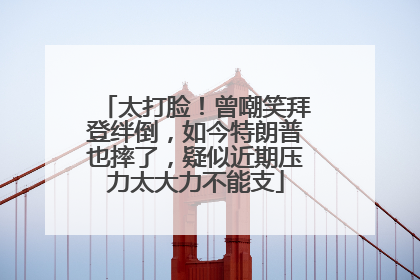 太打脸！曾嘲笑拜登绊倒，如今特朗普也摔了，疑似近期压力太大力不能支