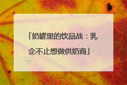 奶罐里的饮品战：乳企不止想做供奶商