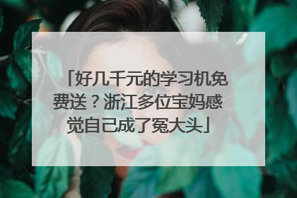 好几千元的学习机免费送？浙江多位宝妈感觉自己成了冤大头