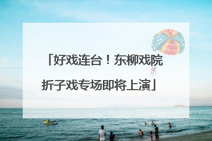 好戏连台！东柳戏院折子戏专场即将上演