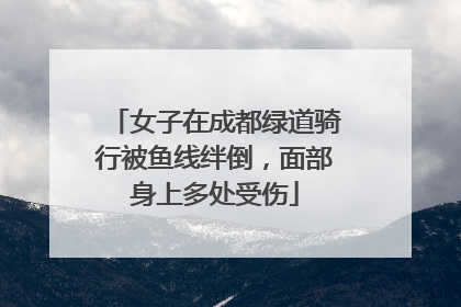 女子在成都绿道骑行被鱼线绊倒，面部身上多处受伤