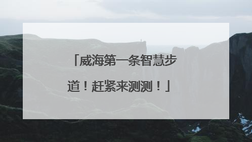 威海第一条智慧步道！赶紧来测测！