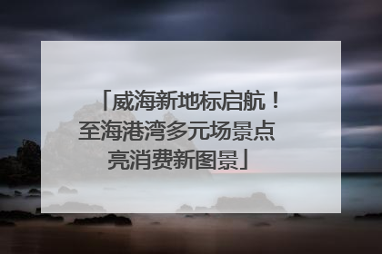 威海新地标启航！至海港湾多元场景点亮消费新图景