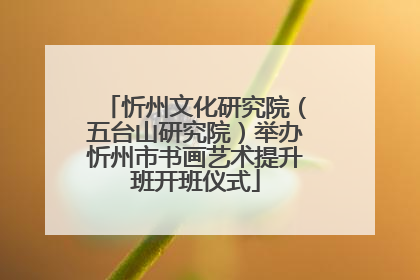 忻州文化研究院（五台山研究院）举办忻州市书画艺术提升班开班仪式