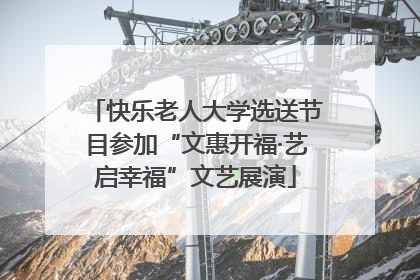 快乐老人大学选送节目参加“文惠开福·艺启幸福”文艺展演