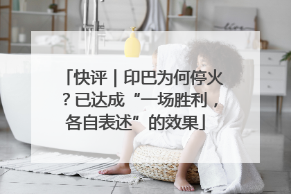 快评｜印巴为何停火？已达成“一场胜利，各自表述”的效果