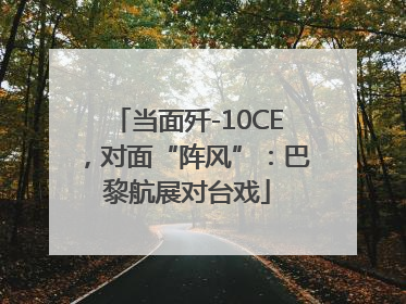 当面歼-10CE，对面“阵风”：巴黎航展对台戏