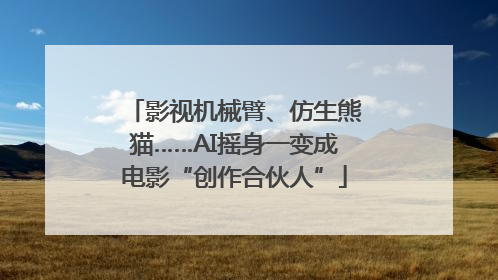 影视机械臂、仿生熊猫……AI摇身一变成电影“创作合伙人”