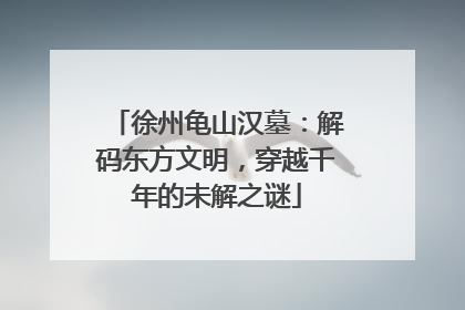 徐州龟山汉墓：解码东方文明，穿越千年的未解之谜