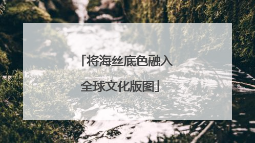 将海丝底色融入全球文化版图