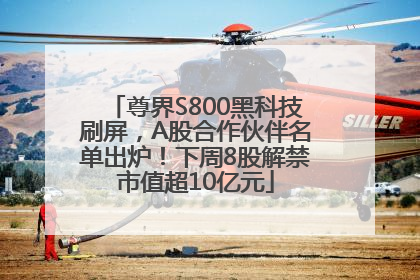 尊界S800黑科技刷屏，A股合作伙伴名单出炉！下周8股解禁市值超10亿元
