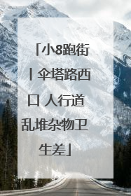 小8跑街丨伞塔路西口 人行道乱堆杂物卫生差