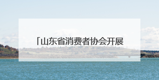 山东省消费者协会开展 “护童消费安 端午文化传”消费教育活动
