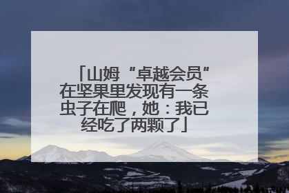 山姆“卓越会员”在坚果里发现有一条虫子在爬，她：我已经吃了两颗了