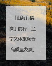 山海有情 携手前行｜辽宁文体旅融合高质量发展