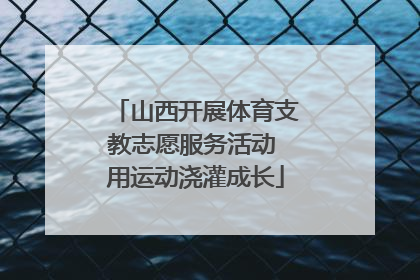 山西开展体育支教志愿服务活动 用运动浇灌成长