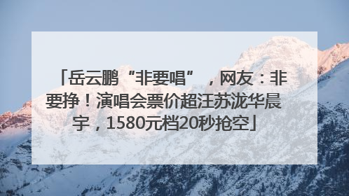 岳云鹏“非要唱”，网友：非要挣！演唱会票价超汪苏泷华晨宇，1580元档20秒抢空