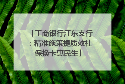 工商银行江东支行：精准施策提质效社保换卡惠民生