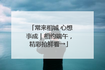 常来相城 心想事成｜相约端午，精彩抢鲜看→