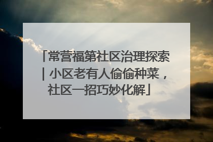 常营福第社区治理探索｜小区老有人偷偷种菜，社区一招巧妙化解