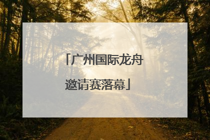广州国际龙舟邀请赛落幕