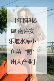 年销3亿尾 南漳安乐堰水库小鱼苗“孵”出大产业