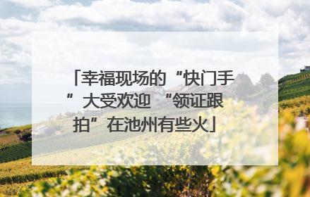 幸福现场的“快门手”大受欢迎 “领证跟拍”在池州有些火