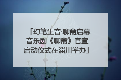幻笔生音·聊斋启幕 音乐剧《聊斋》官宣启动仪式在淄川举办