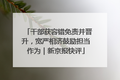 干部获容错免责并晋升，宽严相济鼓励担当作为｜新京报快评