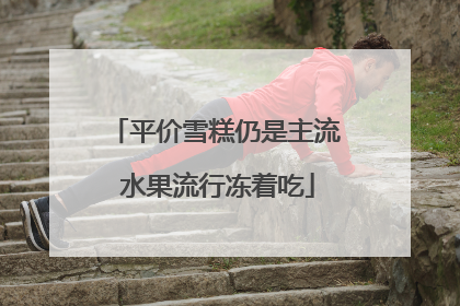 平价雪糕仍是主流 水果流行冻着吃