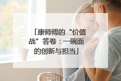 康师傅的“价值战”答卷：一碗面的创新与担当