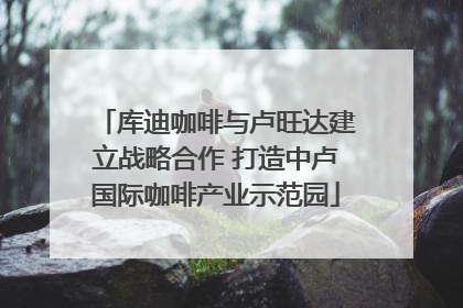 库迪咖啡与卢旺达建立战略合作 打造中卢国际咖啡产业示范园