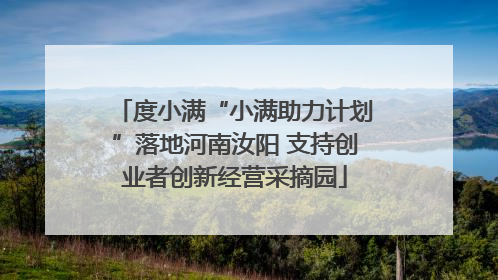 度小满“小满助力计划”落地河南汝阳 支持创业者创新经营采摘园