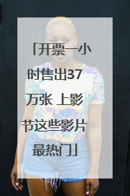 开票一小时售出37万张 上影节这些影片最热门