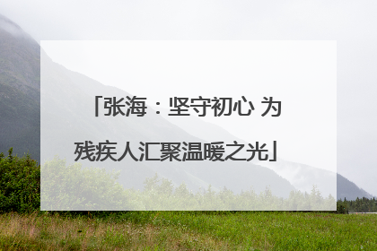 张海：坚守初心 为残疾人汇聚温暖之光
