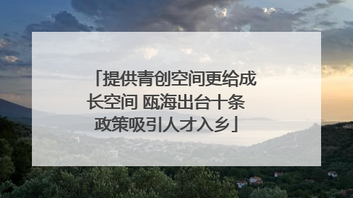 提供青创空间更给成长空间 瓯海出台十条政策吸引人才入乡
