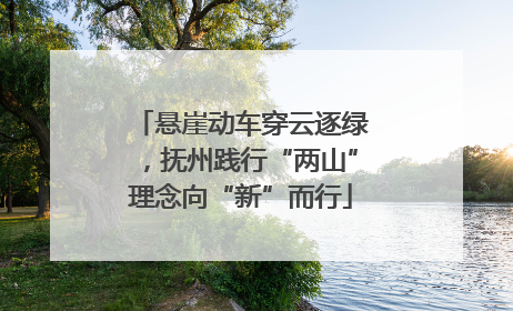 悬崖动车穿云逐绿，抚州践行“两山”理念向“新”而行