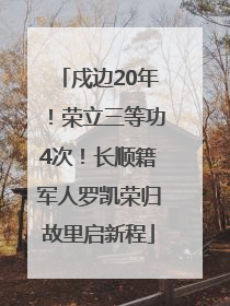戍边20年！荣立三等功4次！长顺籍军人罗凯荣归故里启新程