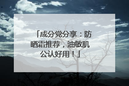 成分党分享：防晒霜推荐，油敏肌公认好用！