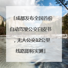 成都发布全国首份自动驾驶公交白皮书，无人公交12公里线路即将实测