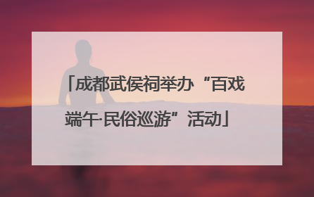 成都武侯祠举办“百戏端午·民俗巡游”活动