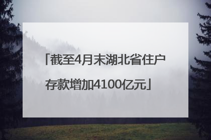 截至4月末湖北省住户存款增加4100亿元