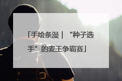 手绘条漫｜“种子选手”的麦王争霸赛