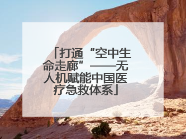 打通“空中生命走廊”——无人机赋能中国医疗急救体系