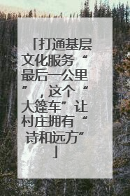 打通基层文化服务“最后一公里”，这个“大篷车”让村庄拥有“诗和远方”
