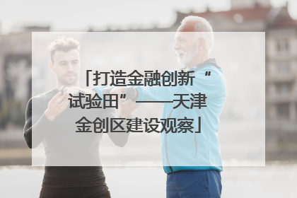 打造金融创新“试验田”——天津金创区建设观察